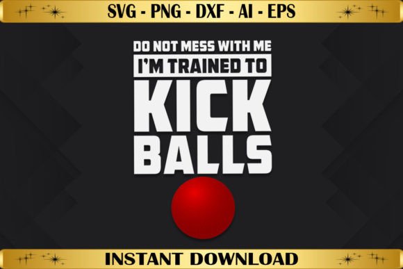 Do Not Mess with Me Trained to Kickballs: A Bold T-Shirt Design